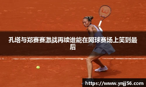 孔塔与郑赛赛激战再续谁能在网球赛场上笑到最后