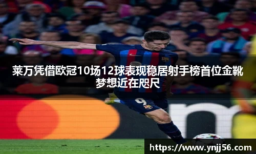 莱万凭借欧冠10场12球表现稳居射手榜首位金靴梦想近在咫尺