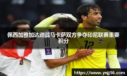 佩西加雅加达迎战马卡萨双方争夺印尼联赛重要积分